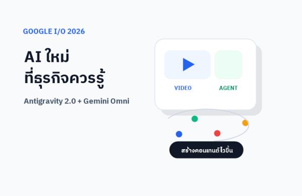 Google I/O 2026 สรุปให้ — Antigravity และ Gemini Omni ที่เจ้าของธุรกิจควรรู้