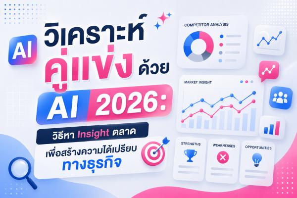 วิเคราะห์คู่แข่งด้วย AI 2026: วิธีหา Insight ตลาดเพื่อสร้างความได้เปรียบทางธุรกิจ
