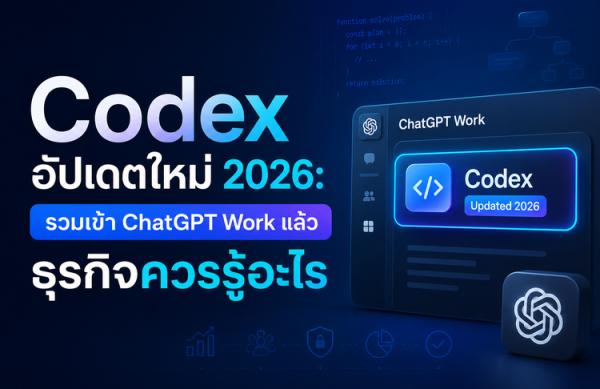 Codex อัปเดตใหม่ 2026: รวมเข้า ChatGPT Work แล้ว ธุรกิจควรรู้อะไร