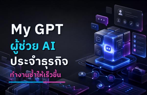 My GPT คืออะไร: ผู้ช่วย AI ส่วนตัวที่ช่วยให้ธุรกิจทำงานซ้ำได้เร็วขึ้น