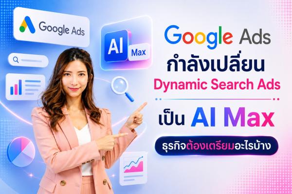 Google Ads กำลังเปลี่ยน Dynamic Search Ads เป็น AI Max: ธุรกิจต้องเตรียมอะไรบ้าง