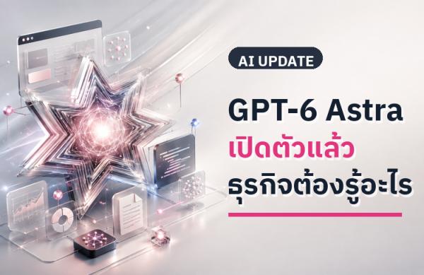 GPT-6 Astra เปิดตัวแล้ว: เข้าใกล้ AGI แค่ไหน และธุรกิจนำไปใช้อะไรได้จริง