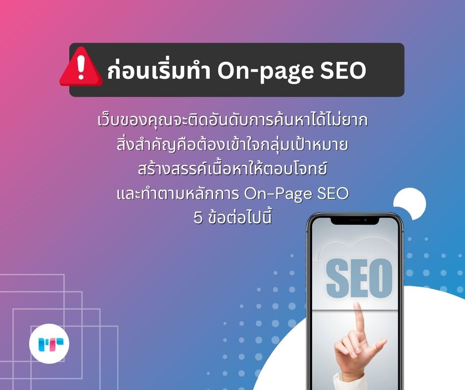 ก่อนเริ่มทำ On-page SEO
เว็บของคุณจะติดอันดับการค้นหาได้ไม่ยาก
สิ่งสำคัญคือต้องเข้าใจกลุ่มเป้าหมาย 
สร้างสรรค์เนื้อหาให้ตอบโจทย์ 
และทำตามหลักการ On-Page SEO 
5 ข้อต่อไปนี้