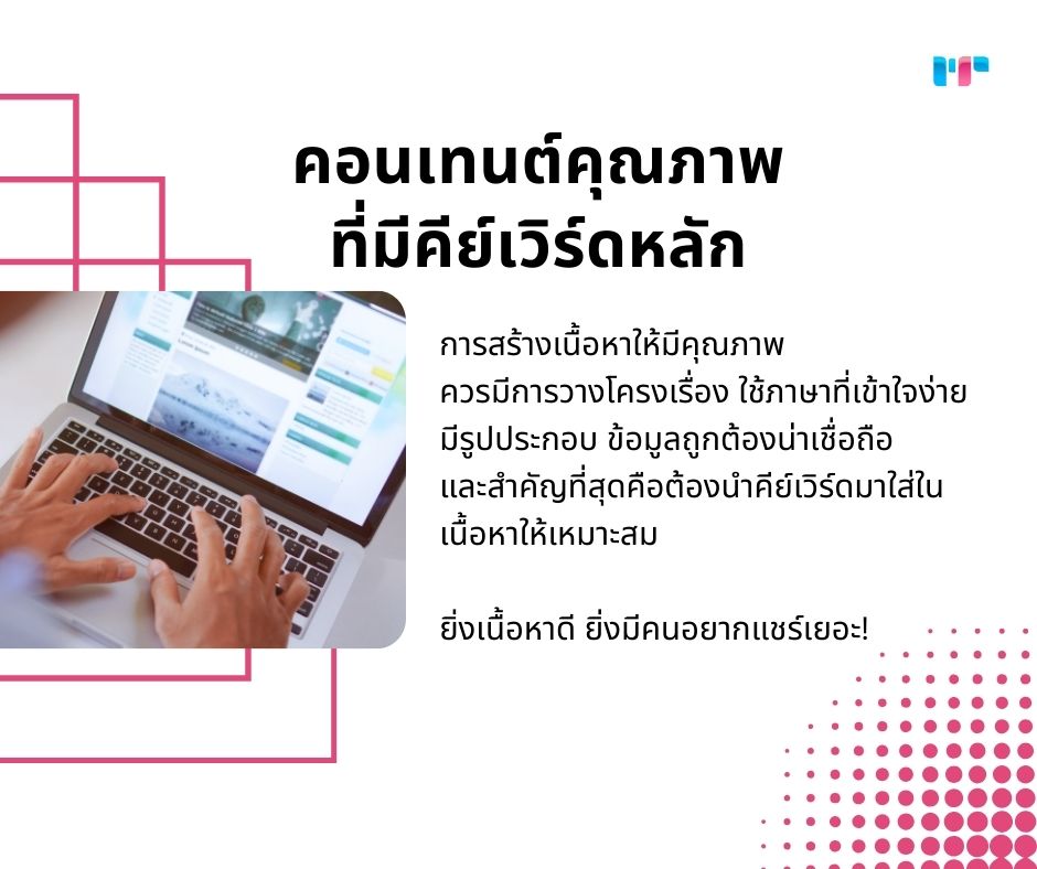 คอนเทนต์คุณภาพ
ที่มีคีย์เวิร์ดหลัก
การสร้างเนื้อหาให้มีคุณภาพ 
ควรมีการวางโครงเรื่อง ใช้ภาษาที่เข้าใจง่าย มีรูปประกอบ ข้อมูลถูกต้องน่าเชื่อถือ 
และสำคัญที่สุดคือต้องนำคีย์เวิร์ดมาใส่ในเนื้อหาให้เหมาะสม 

ยิ่งเนื้อหาดี ยิ่งมีคนอยากแชร์เยอะ!