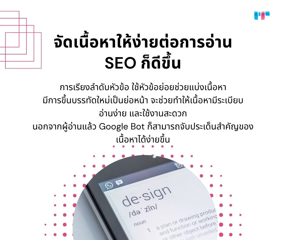 จัดเนื้อหาให้ง่ายต่อการอ่าน 
SEO ก็ดีขึ้น
การเรียงลำดับหัวข้อ ใช้หัวข้อย่อยช่วยแบ่งเนื้อหา 
มีการขึ้นบรรทัดใหม่เป็นย่อหน้า จะช่วยทำให้เนื้อหามีระเบียบ 
อ่านง่าย และใช้งานสะดวก 
นอกจากผู้อ่านแล้ว Google Bot ก็สามารถจับประเด็นสำคัญของเนื้อหาได้ง่ายขึ้น